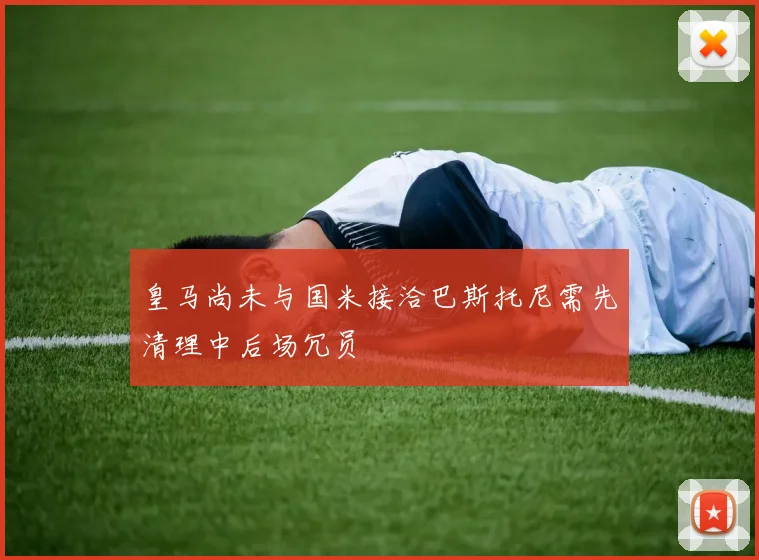 皇马尚未与国米接洽巴斯托尼需先清理中后场冗员