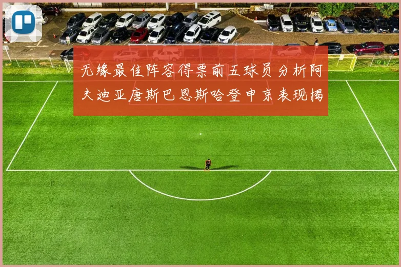 无缘最佳阵容得票前五球员分析阿夫迪亚唐斯巴恩斯哈登申京表现揭秘