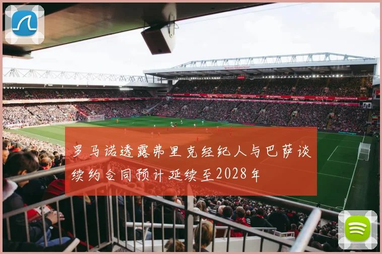 罗马诺透露弗里克经纪人与巴萨谈续约合同预计延续至2028年