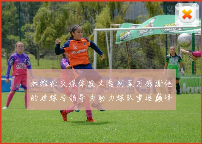 加维社交媒体发文告别莱万感谢他的进球与领导力助力球队重返巅峰
